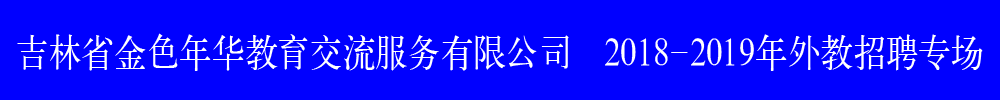 吉林省金色年华教育交流服务有限公司外教招聘专场2018-2019