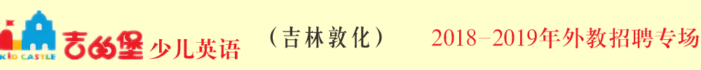 吉的堡少儿英语吉林敦化校区外教招聘专场2018-2018