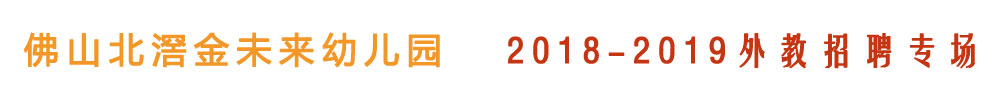 佛山北滘金未来凯思幼儿园外教招聘专场2018-2019