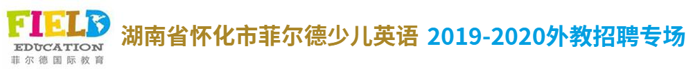 湖南省怀化市菲尔德少儿英语外教招聘专场2019-2020