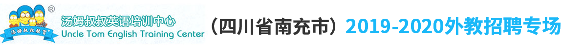 南充市汤姆叔叔培训学校（第二期）外教招聘专场2019-2020