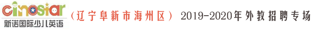 新诺国际少儿英语辽宁阜新校区外教招聘专场2019-2020