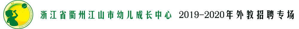 浙江省衢州江山市幼儿成长中心外教招聘专场2019-2020