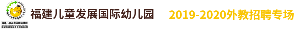 福建儿童发展国际幼儿园外教招聘专场2019-2020