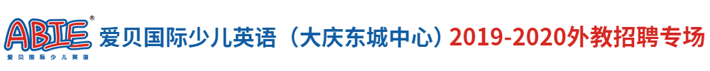 爱贝国际少儿英语大庆东城中心（第二期）外教招聘专场2019-2020