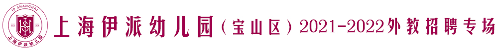 上海伊派幼儿园（宝山区）外教招聘专场（第二期）2021-2022